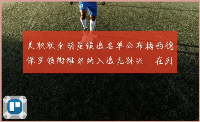 美职联全明星候选名单公布梅西德保罗领衔维尔纳入选无孙兴慜在列
