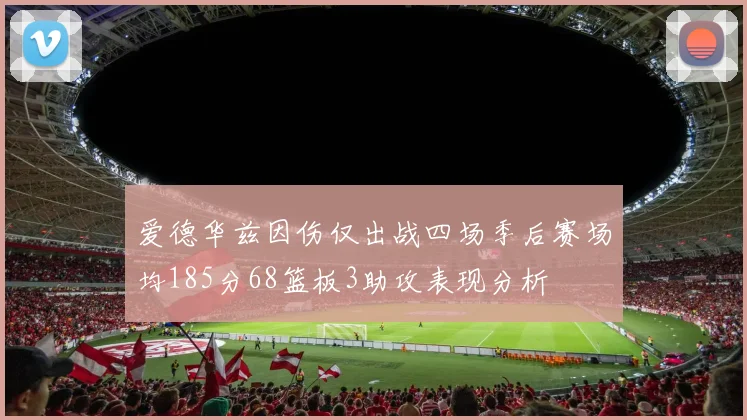 爱德华兹因伤仅出战四场季后赛场均185分68篮板3助攻表现分析
