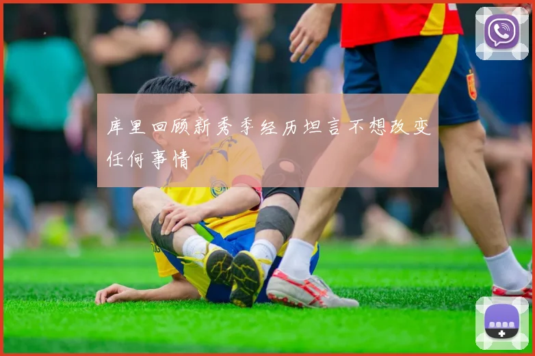 库里回顾新秀季经历坦言不想改变任何事情