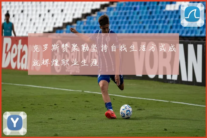 克罗斯赞聚勒坚持自我生活方式成就辉煌职业生涯